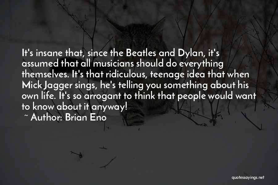 Brian Eno Quotes: It's Insane That, Since The Beatles And Dylan, It's Assumed That All Musicians Should Do Everything Themselves. It's That Ridiculous,