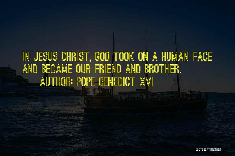 Pope Benedict XVI Quotes: In Jesus Christ, God Took On A Human Face And Became Our Friend And Brother.