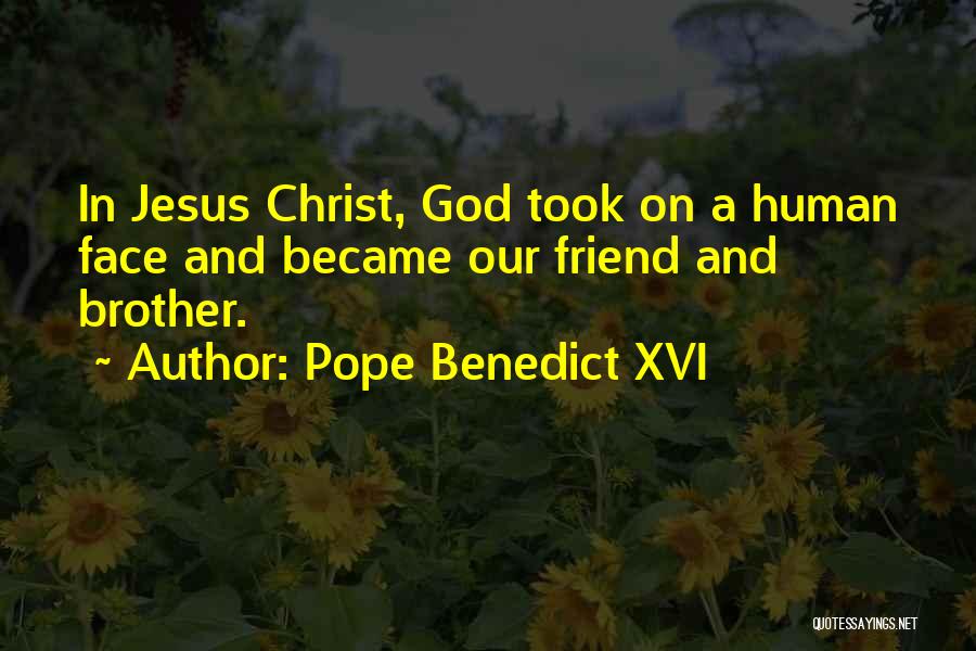 Pope Benedict XVI Quotes: In Jesus Christ, God Took On A Human Face And Became Our Friend And Brother.