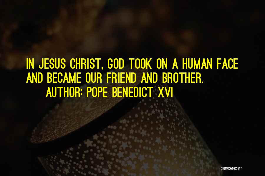 Pope Benedict XVI Quotes: In Jesus Christ, God Took On A Human Face And Became Our Friend And Brother.