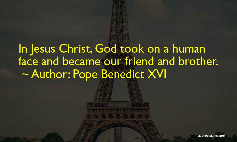 Pope Benedict XVI Quotes: In Jesus Christ, God Took On A Human Face And Became Our Friend And Brother.