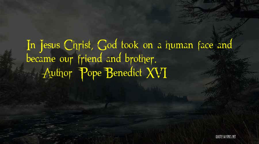 Pope Benedict XVI Quotes: In Jesus Christ, God Took On A Human Face And Became Our Friend And Brother.