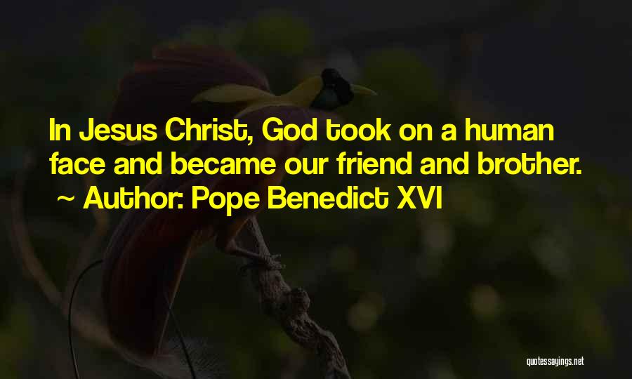 Pope Benedict XVI Quotes: In Jesus Christ, God Took On A Human Face And Became Our Friend And Brother.