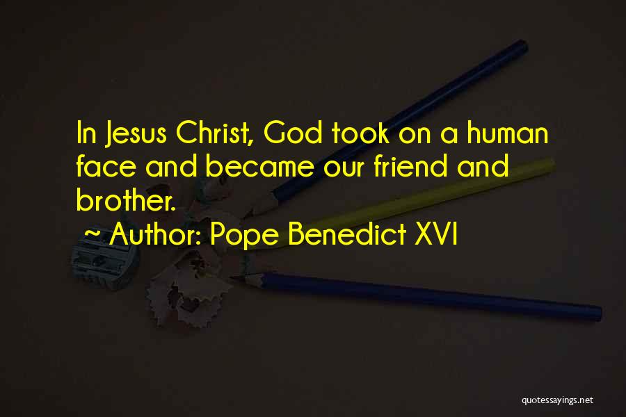 Pope Benedict XVI Quotes: In Jesus Christ, God Took On A Human Face And Became Our Friend And Brother.