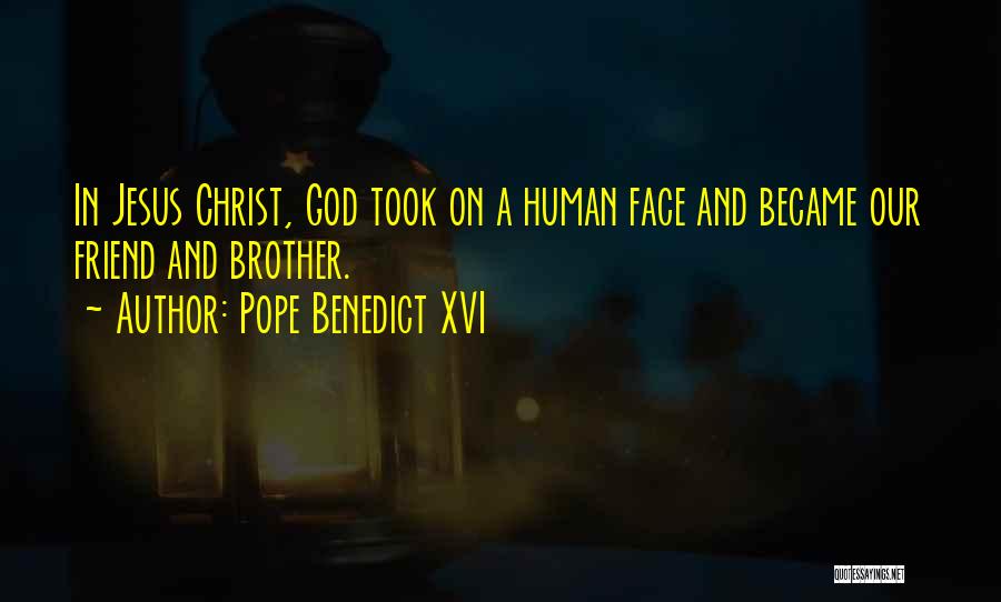 Pope Benedict XVI Quotes: In Jesus Christ, God Took On A Human Face And Became Our Friend And Brother.