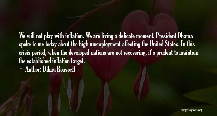 Dilma Rousseff Quotes: We Will Not Play With Inflation. We Are Living A Delicate Moment. President Obama Spoke To Me Today About The