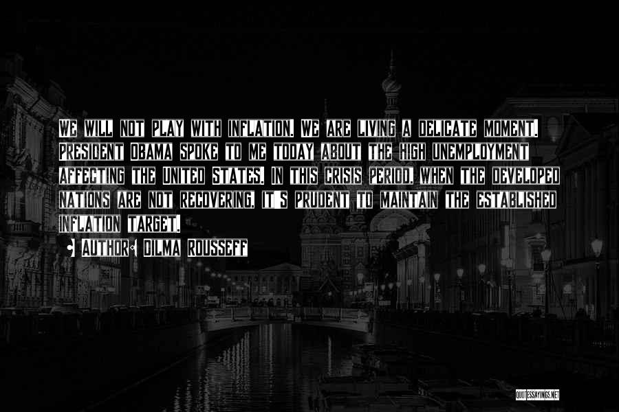 Dilma Rousseff Quotes: We Will Not Play With Inflation. We Are Living A Delicate Moment. President Obama Spoke To Me Today About The