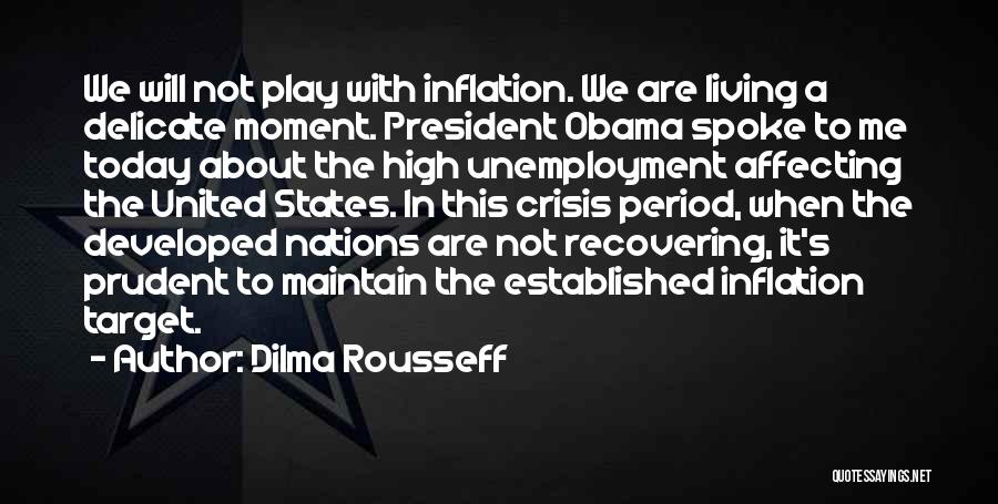 Dilma Rousseff Quotes: We Will Not Play With Inflation. We Are Living A Delicate Moment. President Obama Spoke To Me Today About The