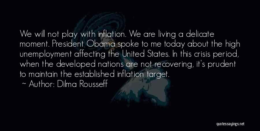 Dilma Rousseff Quotes: We Will Not Play With Inflation. We Are Living A Delicate Moment. President Obama Spoke To Me Today About The