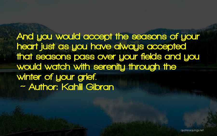 Kahlil Gibran Quotes: And You Would Accept The Seasons Of Your Heart Just As You Have Always Accepted That Seasons Pass Over Your