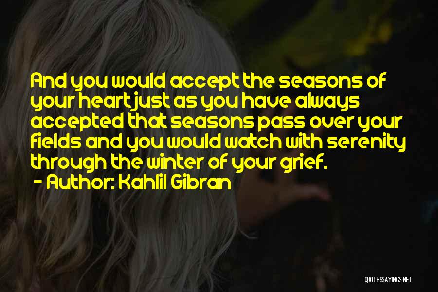 Kahlil Gibran Quotes: And You Would Accept The Seasons Of Your Heart Just As You Have Always Accepted That Seasons Pass Over Your