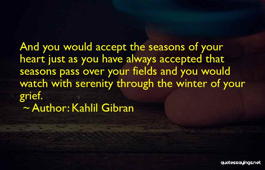Kahlil Gibran Quotes: And You Would Accept The Seasons Of Your Heart Just As You Have Always Accepted That Seasons Pass Over Your