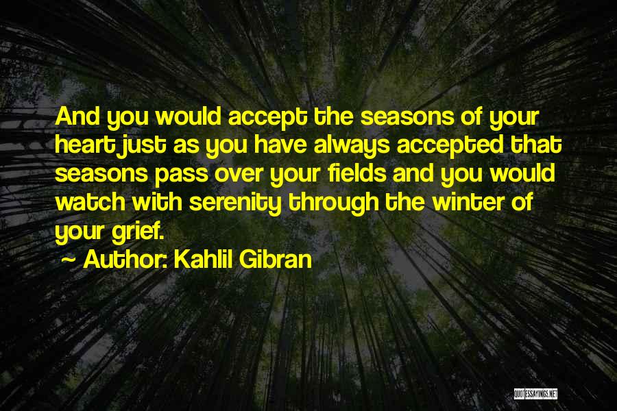 Kahlil Gibran Quotes: And You Would Accept The Seasons Of Your Heart Just As You Have Always Accepted That Seasons Pass Over Your