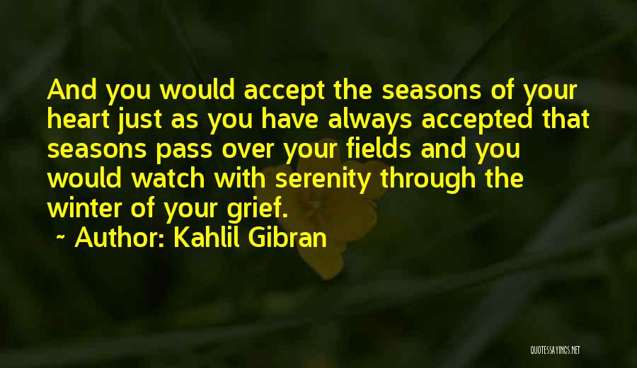 Kahlil Gibran Quotes: And You Would Accept The Seasons Of Your Heart Just As You Have Always Accepted That Seasons Pass Over Your