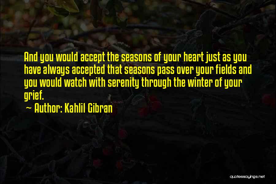 Kahlil Gibran Quotes: And You Would Accept The Seasons Of Your Heart Just As You Have Always Accepted That Seasons Pass Over Your