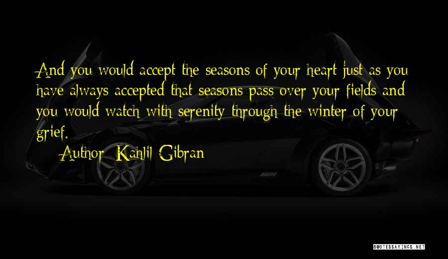 Kahlil Gibran Quotes: And You Would Accept The Seasons Of Your Heart Just As You Have Always Accepted That Seasons Pass Over Your
