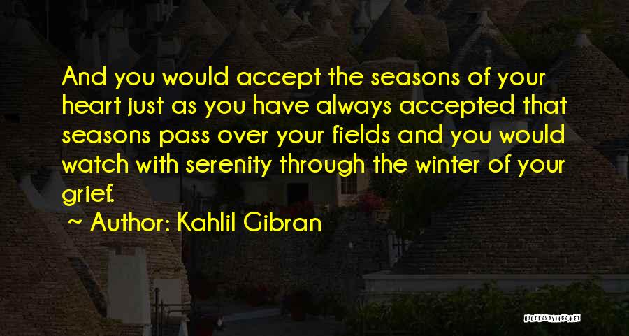 Kahlil Gibran Quotes: And You Would Accept The Seasons Of Your Heart Just As You Have Always Accepted That Seasons Pass Over Your