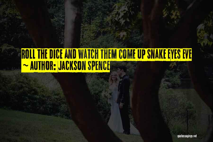 Jackson Spence Quotes: Roll The Dice And Watch Them Come Up Snake Eyes Eve