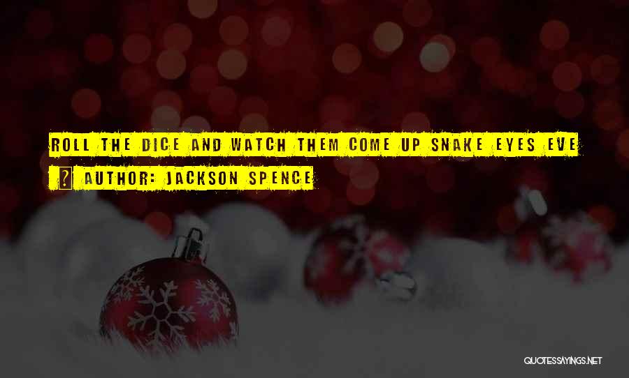 Jackson Spence Quotes: Roll The Dice And Watch Them Come Up Snake Eyes Eve