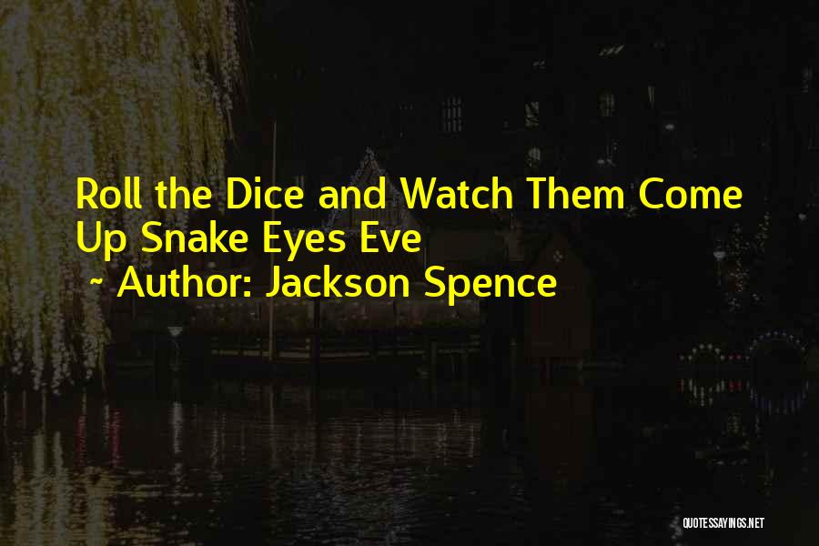 Jackson Spence Quotes: Roll The Dice And Watch Them Come Up Snake Eyes Eve