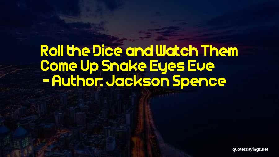 Jackson Spence Quotes: Roll The Dice And Watch Them Come Up Snake Eyes Eve