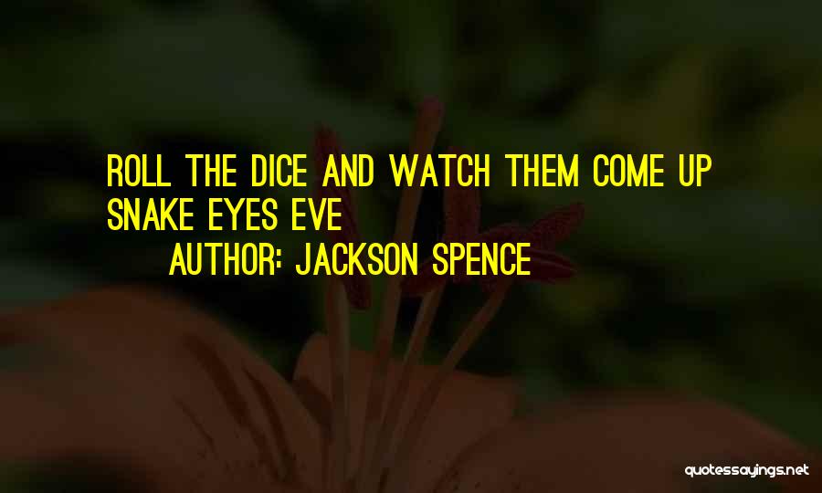 Jackson Spence Quotes: Roll The Dice And Watch Them Come Up Snake Eyes Eve