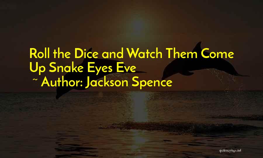 Jackson Spence Quotes: Roll The Dice And Watch Them Come Up Snake Eyes Eve