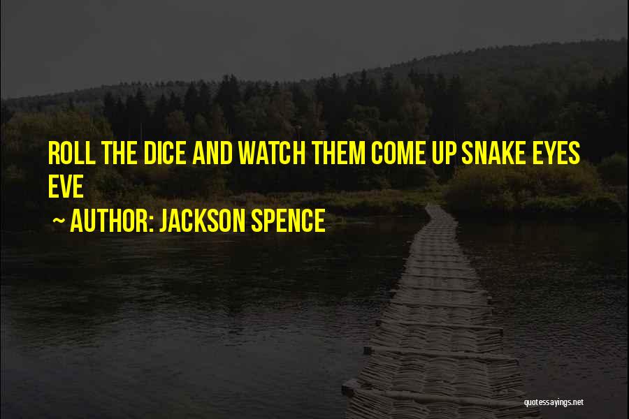 Jackson Spence Quotes: Roll The Dice And Watch Them Come Up Snake Eyes Eve