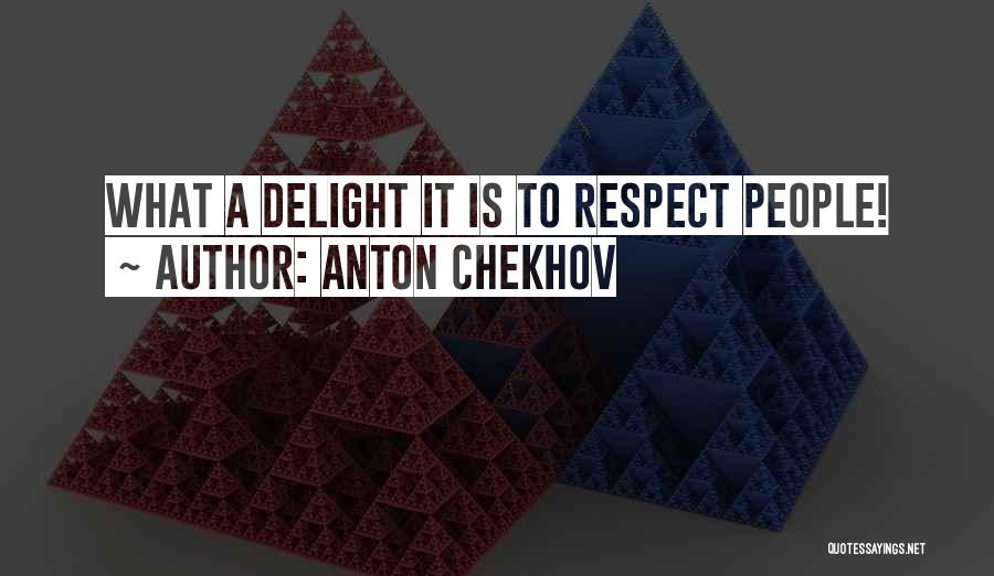 Anton Chekhov Quotes: What A Delight It Is To Respect People!