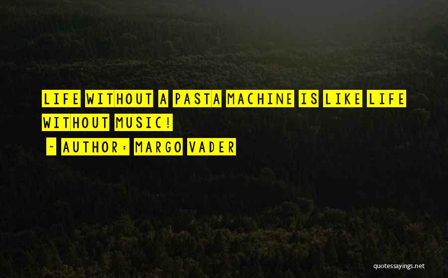 Margo Vader Quotes: Life Without A Pasta Machine Is Like Life Without Music!