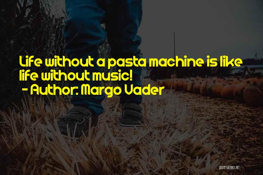 Margo Vader Quotes: Life Without A Pasta Machine Is Like Life Without Music!