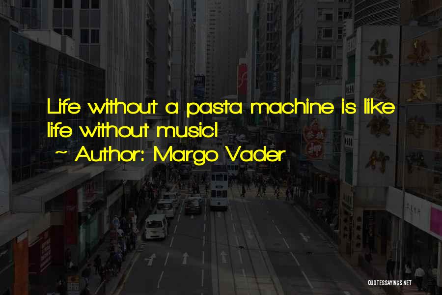 Margo Vader Quotes: Life Without A Pasta Machine Is Like Life Without Music!