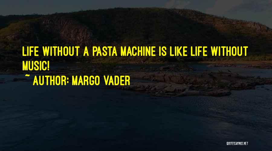 Margo Vader Quotes: Life Without A Pasta Machine Is Like Life Without Music!