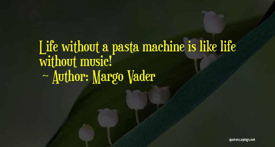 Margo Vader Quotes: Life Without A Pasta Machine Is Like Life Without Music!