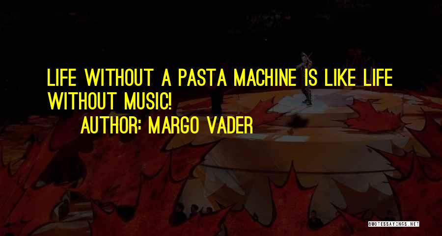 Margo Vader Quotes: Life Without A Pasta Machine Is Like Life Without Music!