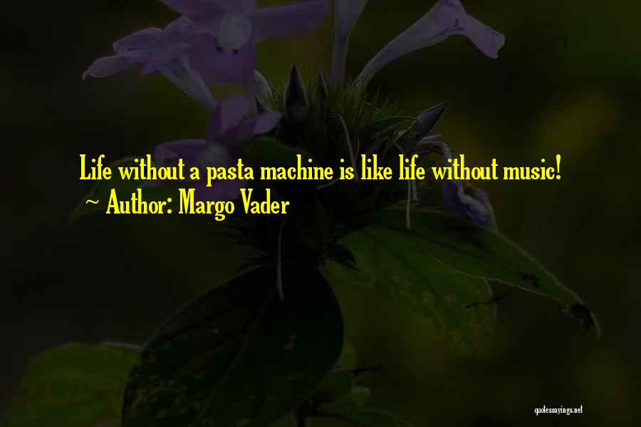 Margo Vader Quotes: Life Without A Pasta Machine Is Like Life Without Music!