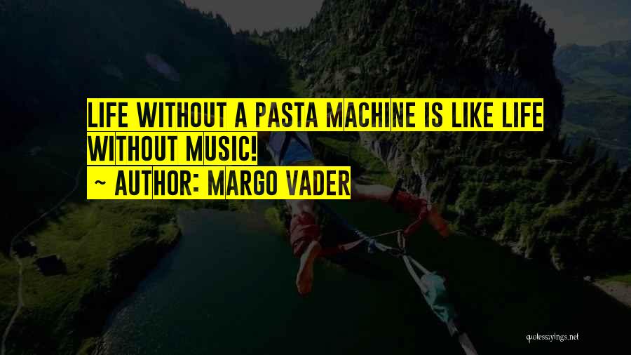Margo Vader Quotes: Life Without A Pasta Machine Is Like Life Without Music!