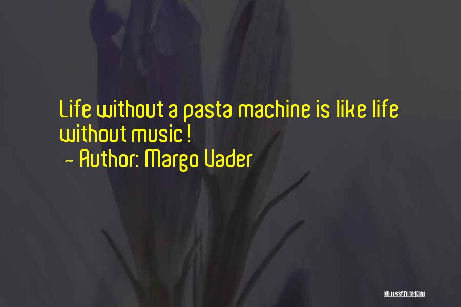 Margo Vader Quotes: Life Without A Pasta Machine Is Like Life Without Music!