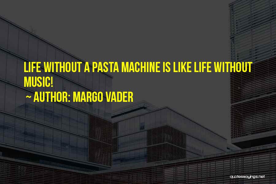 Margo Vader Quotes: Life Without A Pasta Machine Is Like Life Without Music!