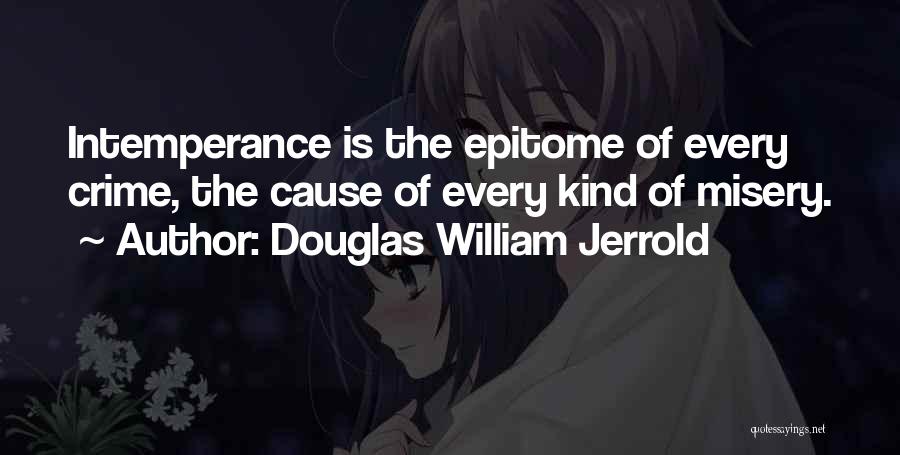 Douglas William Jerrold Quotes: Intemperance Is The Epitome Of Every Crime, The Cause Of Every Kind Of Misery.