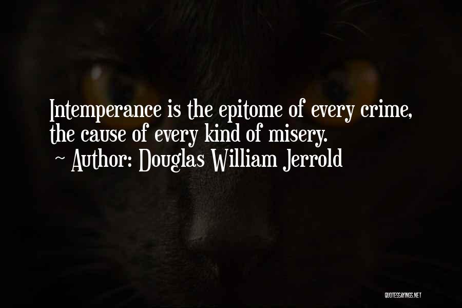 Douglas William Jerrold Quotes: Intemperance Is The Epitome Of Every Crime, The Cause Of Every Kind Of Misery.