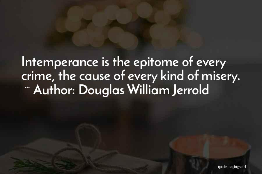 Douglas William Jerrold Quotes: Intemperance Is The Epitome Of Every Crime, The Cause Of Every Kind Of Misery.