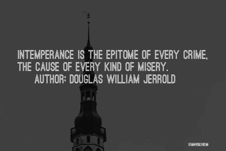 Douglas William Jerrold Quotes: Intemperance Is The Epitome Of Every Crime, The Cause Of Every Kind Of Misery.