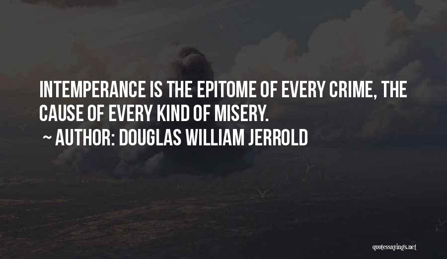Douglas William Jerrold Quotes: Intemperance Is The Epitome Of Every Crime, The Cause Of Every Kind Of Misery.