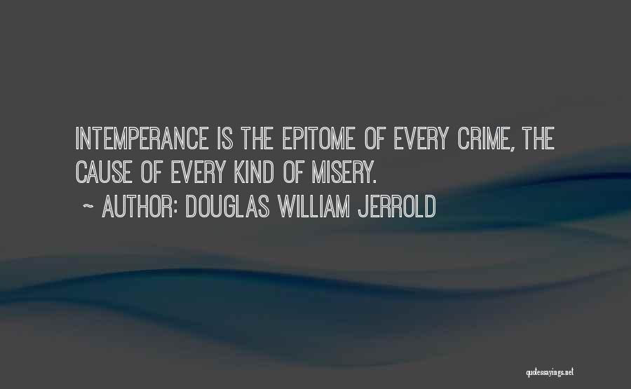 Douglas William Jerrold Quotes: Intemperance Is The Epitome Of Every Crime, The Cause Of Every Kind Of Misery.