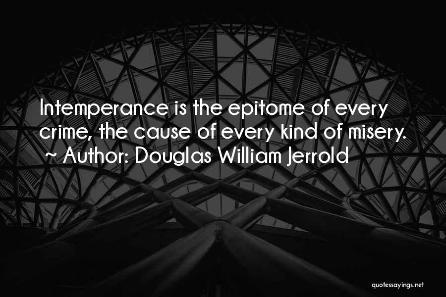 Douglas William Jerrold Quotes: Intemperance Is The Epitome Of Every Crime, The Cause Of Every Kind Of Misery.