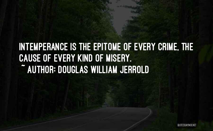 Douglas William Jerrold Quotes: Intemperance Is The Epitome Of Every Crime, The Cause Of Every Kind Of Misery.