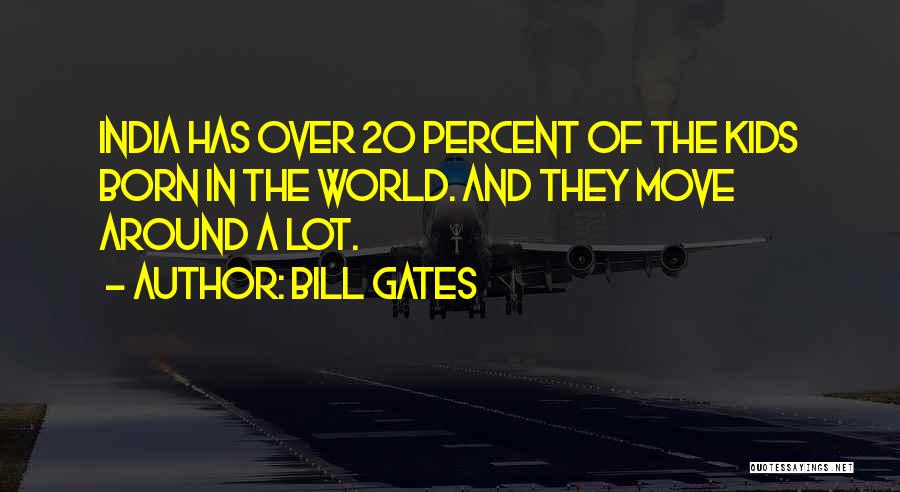 Bill Gates Quotes: India Has Over 20 Percent Of The Kids Born In The World. And They Move Around A Lot.