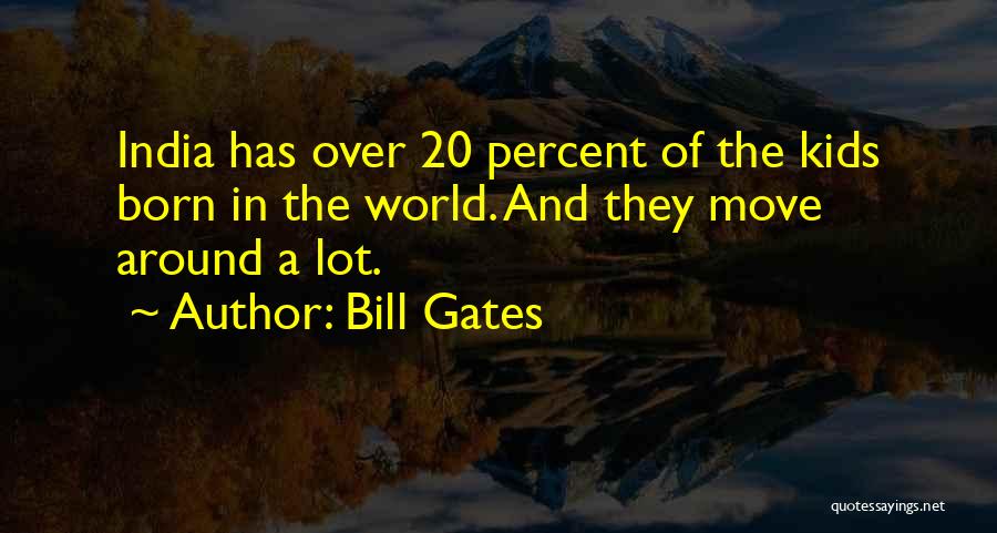 Bill Gates Quotes: India Has Over 20 Percent Of The Kids Born In The World. And They Move Around A Lot.