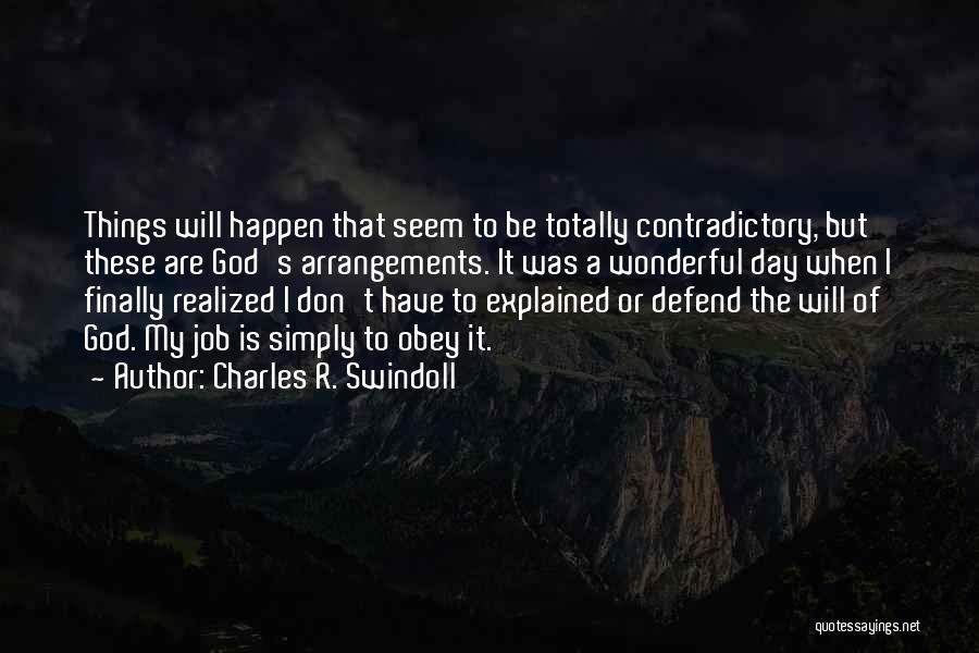 Charles R. Swindoll Quotes: Things Will Happen That Seem To Be Totally Contradictory, But These Are God's Arrangements. It Was A Wonderful Day When